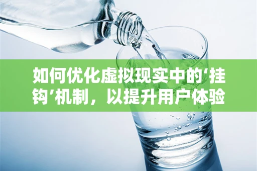 如何优化虚拟现实中的‘挂钩’机制，以提升用户体验？