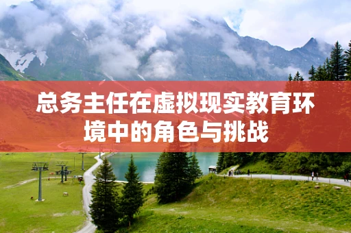 总务主任在虚拟现实教育环境中的角色与挑战