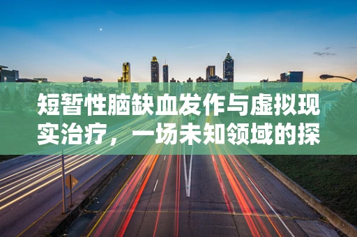 短暂性脑缺血发作与虚拟现实治疗，一场未知领域的探索