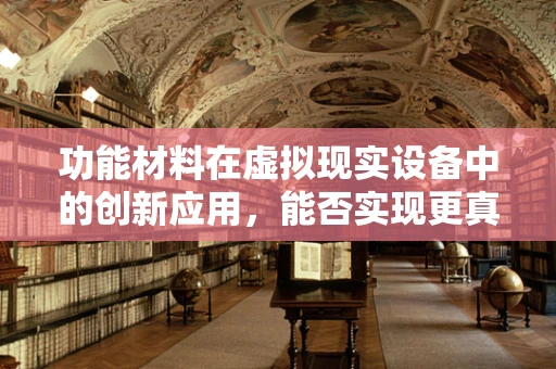 功能材料在虚拟现实设备中的创新应用，能否实现更真实的触觉反馈？