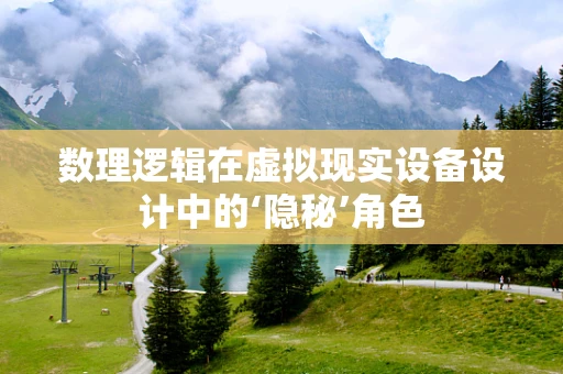 数理逻辑在虚拟现实设备设计中的‘隐秘’角色