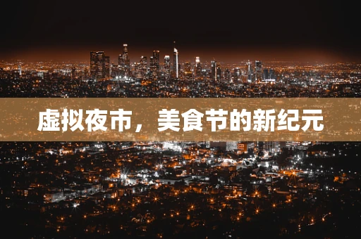 虚拟夜市，美食节的新纪元