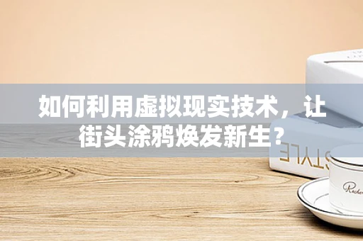 如何利用虚拟现实技术，让街头涂鸦焕发新生？