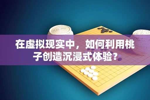 在虚拟现实中，如何利用桃子创造沉浸式体验？