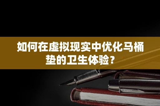 如何在虚拟现实中优化马桶垫的卫生体验？