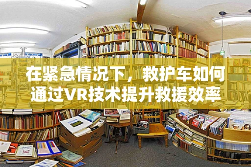 在紧急情况下，救护车如何通过VR技术提升救援效率？