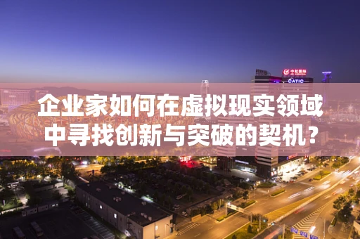 企业家如何在虚拟现实领域中寻找创新与突破的契机？