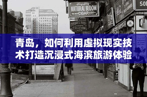 青岛，如何利用虚拟现实技术打造沉浸式海滨旅游体验？