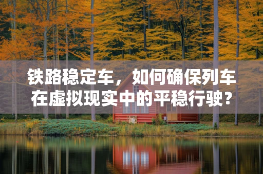 铁路稳定车，如何确保列车在虚拟现实中的平稳行驶？