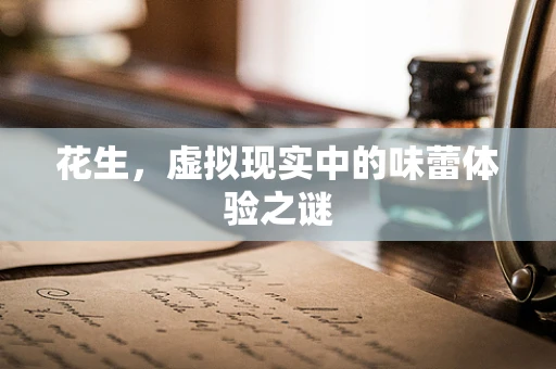 花生，虚拟现实中的味蕾体验之谜