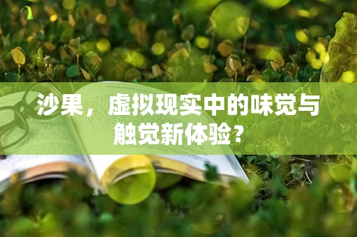 沙果，虚拟现实中的味觉与触觉新体验？