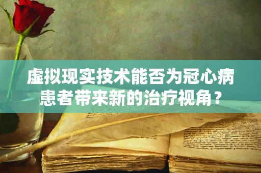 虚拟现实技术能否为冠心病患者带来新的治疗视角？