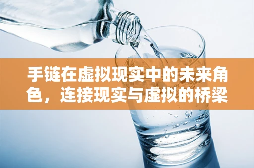 手链在虚拟现实中的未来角色，连接现实与虚拟的桥梁？