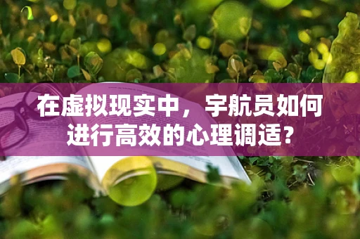 在虚拟现实中，宇航员如何进行高效的心理调适？