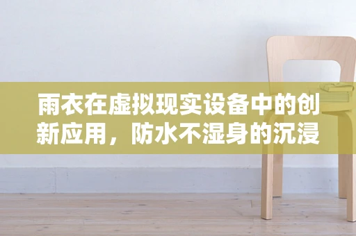 雨衣在虚拟现实设备中的创新应用，防水不湿身的沉浸式体验？