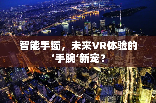 智能手镯，未来VR体验的‘手腕’新宠？
