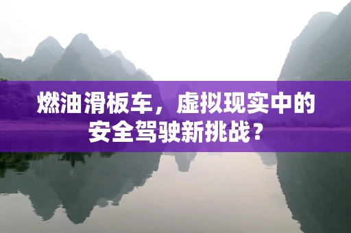 燃油滑板车，虚拟现实中的安全驾驶新挑战？