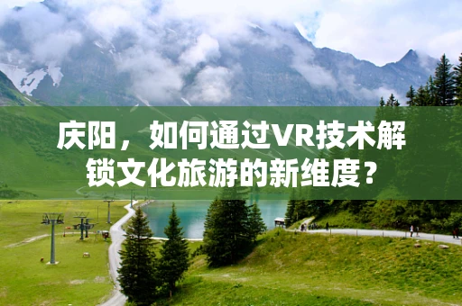 庆阳，如何通过VR技术解锁文化旅游的新维度？