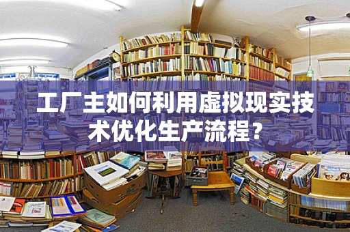 工厂主如何利用虚拟现实技术优化生产流程？