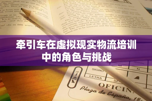 牵引车在虚拟现实物流培训中的角色与挑战