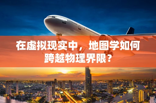在虚拟现实中，地图学如何跨越物理界限？