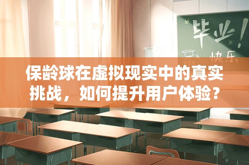 保龄球在虚拟现实中的真实挑战，如何提升用户体验？
