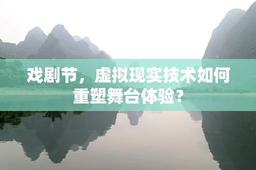 戏剧节，虚拟现实技术如何重塑舞台体验？