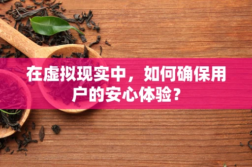 在虚拟现实中，如何确保用户的安心体验？