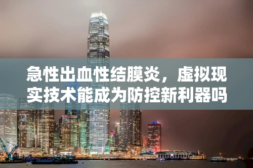 急性出血性结膜炎，虚拟现实技术能成为防控新利器吗？