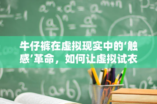 牛仔裤在虚拟现实中的‘触感’革命，如何让虚拟试衣更真实？