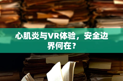 心肌炎与VR体验，安全边界何在？