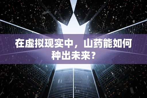在虚拟现实中，山药能如何种出未来？
