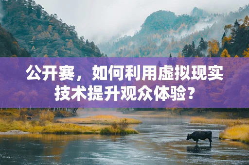 公开赛，如何利用虚拟现实技术提升观众体验？