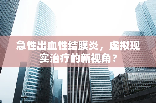 急性出血性结膜炎，虚拟现实治疗的新视角？