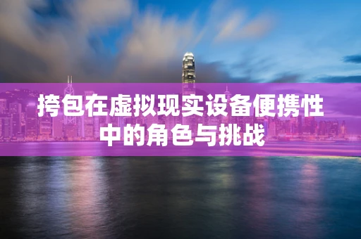 挎包在虚拟现实设备便携性中的角色与挑战