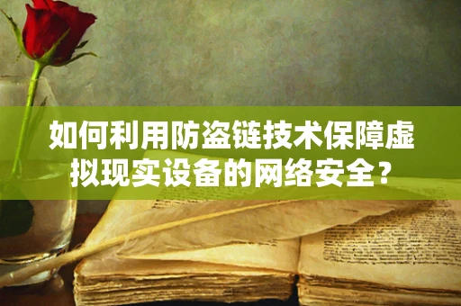 如何利用防盗链技术保障虚拟现实设备的网络安全？