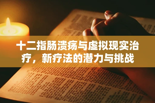 十二指肠溃疡与虚拟现实治疗，新疗法的潜力与挑战