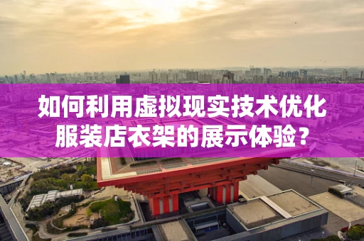如何利用虚拟现实技术优化服装店衣架的展示体验？