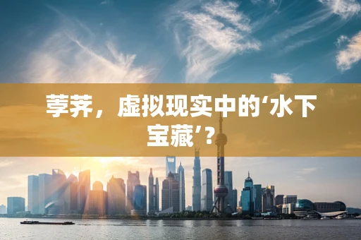 荸荠，虚拟现实中的‘水下宝藏’？
