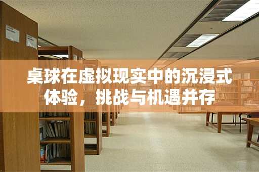 桌球在虚拟现实中的沉浸式体验，挑战与机遇并存