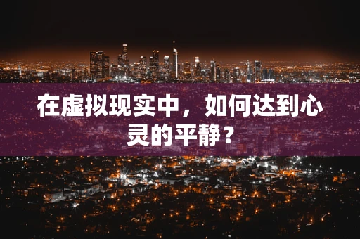 在虚拟现实中，如何达到心灵的平静？