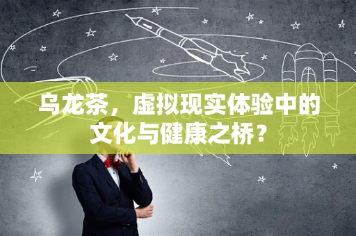 乌龙茶，虚拟现实体验中的文化与健康之桥？