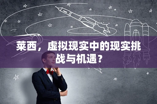 莱西，虚拟现实中的现实挑战与机遇？