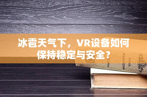 冰雹天气下，VR设备如何保持稳定与安全？