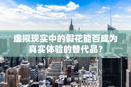 虚拟现实中的假花能否成为真实体验的替代品？