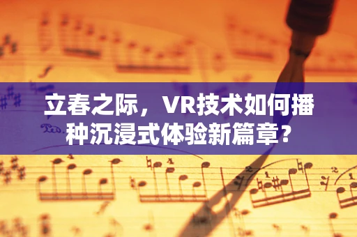立春之际，VR技术如何播种沉浸式体验新篇章？