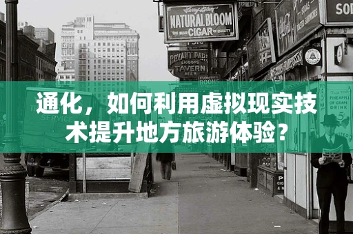通化，如何利用虚拟现实技术提升地方旅游体验？