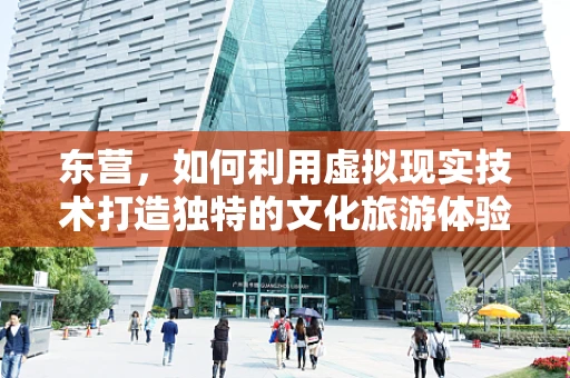 东营，如何利用虚拟现实技术打造独特的文化旅游体验？