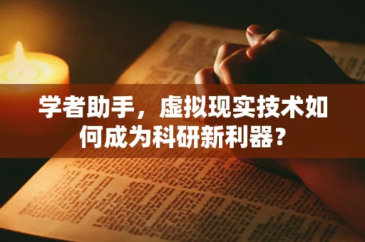 学者助手，虚拟现实技术如何成为科研新利器？
