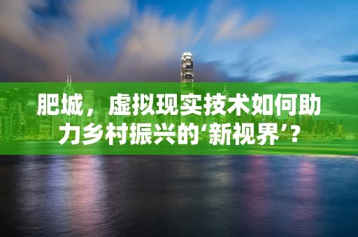 肥城，虚拟现实技术如何助力乡村振兴的‘新视界’？